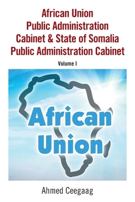 African Union Public Administration Cabinet & State of Somalia Public Administration Cabinet: Volume I by Ceegaag, Ahmed