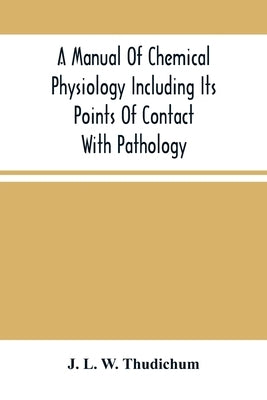 A Manual Of Chemical Physiology Including Its Points Of Contact With Pathology by L. W. Thudichum, J.