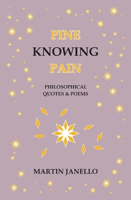 Pine Knowing Pain: Philosophical Quotes & Poems by Janello, Martin