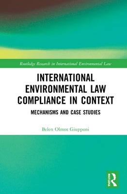 International Environmental Law Compliance in Context: Mechanisms and Case Studies by Olmos Giupponi, Belen
