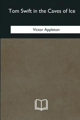 Tom Swift in the Caves of Ice by Appleton, Victor
