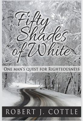 Fifty Shades of White: One Man's Quest for Righteousness by Cottle, Robert J.