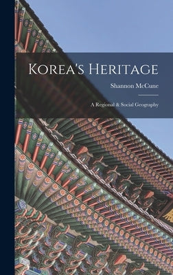 Korea's Heritage; a Regional & Social Geography by McCune, Shannon 1913-1993