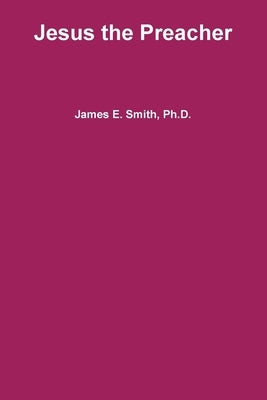 Jesus the Preacher by Smith, James E.