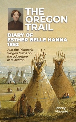 The Oregon Trail Diary of 1852: Join the Pioneer's Wagon trains on the adventure of a lifetime! by Vincento, Johnny