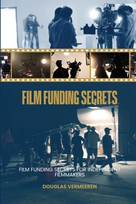 Film Funding Secrets: Film Funding SECRETS For Independent Filmmakers by Vermeeren, Douglas