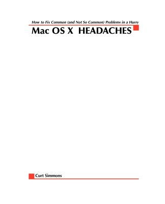Mac Osx Headaches: How to Fix Common (and Not So Common) Problems in a Hurry by Simmons, Curt