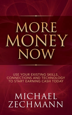 More Money Now: Use Your Existing Skills, Connections and Technology to Start Earning Cash Today by Zechmann, Michael