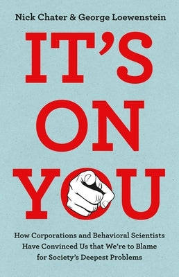 It's on You: How Corporations and Behavioral Scientists Have Convinced Us That We're to Blame for Society's Deepest Problems by Chater, Nick