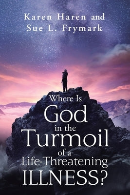 Where Is God in the Turmoil of a Life-Threatening Illness? by Haren, Karen