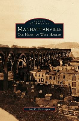Manhattanville: Old Heart of West Harlem by Washington, Eric K.