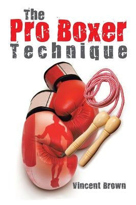 The Pro Boxer Technique by Brown, Vincent
