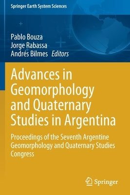 Advances in Geomorphology and Quaternary Studies in Argentina: Proceedings of the Seventh Argentine Geomorphology and Quaternary Studies Congress by Bouza, Pablo