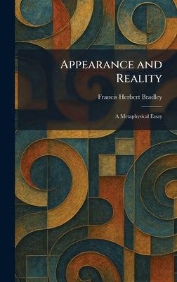 Appearance and Reality: A Metaphysical Essay by Bradley, Francis Herbert