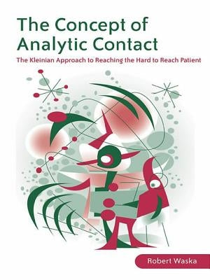 The Concept of Analytic Contact: The Kleinian Approach to Reaching the Hard to Reach Patient by Waska, Robert