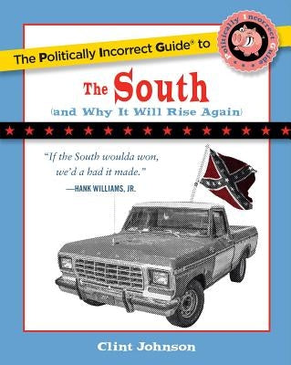 The Politically Incorrect Guide to the South: (And Why It Will Rise Again) by Johnson, Clint