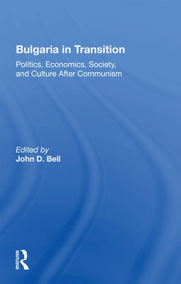 Bulgaria in Transition: Politics, Economics, Society, and Culture After Communism by Bell, John D.