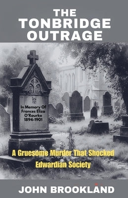 The Tonbridge Outrage, A Gruesome Murder That Shocked Edwardian Society by Brookland, John