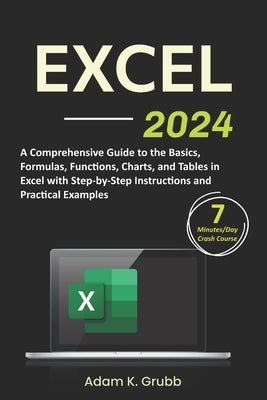 Excel: A Comprehensive Guide to the Basics, Formulas, Functions, Charts, and Tables in Excel with Step-by-Step Instructions a by Grubb, Adam K.
