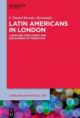 Latin Americans in London: Language Ideologies and Discourses of Migration by Morales Hernández, F. Daniel