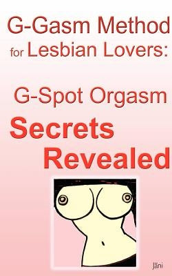 G-gasm Method for Lesbian Lovers: G-spot Orgasm Secrets Revealed. by Jani