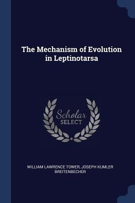 The Mechanism of Evolution in Leptinotarsa by Tower, William Lawrence