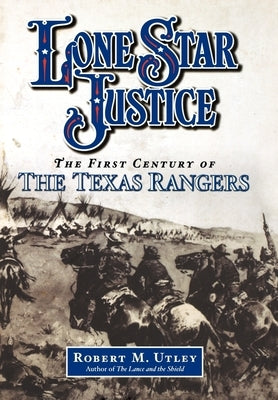 Lone Star Justice: The First Century of the Texas Rangers by Utley, Robert M.