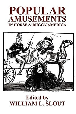 Popular Amusements in Horse & Buggy America: An Anthology of Contemporaneous Essays by Slout, William L.
