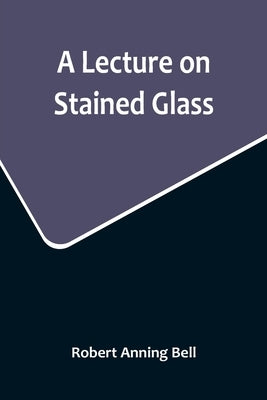 A Lecture on Stained Glass by Anning Bell, Robert