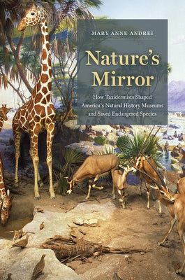 Nature's Mirror: How Taxidermists Shaped America's Natural History Museums and Saved Endangered Species by Andrei, Mary Anne