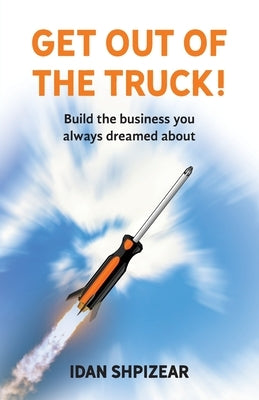 Get Out of the Truck: Build the Business You Always Dreamed About by Shpizear, Idan