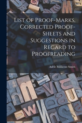 List of Proof-marks, Corrected Proof-sheets and Suggestions in Regard to Proofreading by Smith, Adèle Millicent