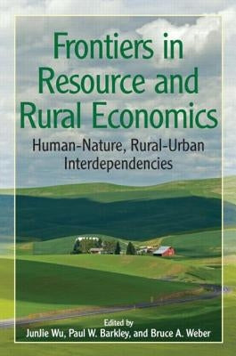 Frontiers in Resource and Rural Economics: Human-Nature, Rural-Urban Interdependencies by Junjie, Wu