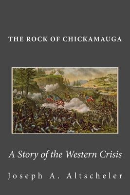 The Rock of Chickamauga: A Story of the Western Crisis by Altscheler, Joseph a.
