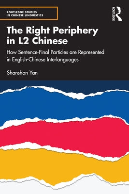 The Right Periphery in L2 Chinese: How Sentence-Final Particles Are Represented in English-Chinese Interlanguages by Yan, Shanshan
