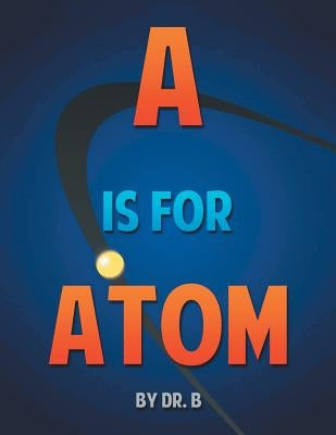 A is for Atom: An ABC book based on Science by Dr B