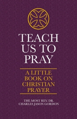 Teach Us to Pray: A Little Book on Christian Prayer by Gordon, Charles Jason