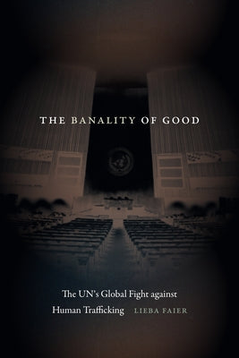 The Banality of Good: The Un's Global Fight Against Human Trafficking by Faier, Lieba