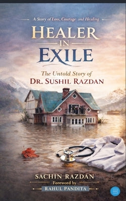 Healer in Exile - Untold Story of Dr Sushil Razdan by Razdan, Sachin