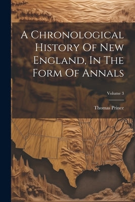 A Chronological History Of New England, In The Form Of Annals; Volume 3 by Prince, Thomas