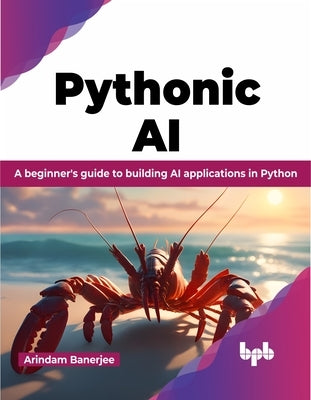 Pythonic AI: A Beginner's Guide to Building AI Applications in Python by Banerjee, Arindam