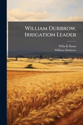 William Durbrow, Irrigation Leader: Transcript, 1957 July and October by Baum, Willa K.