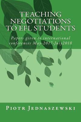 Teaching Negotiations to EFL Students: Papers given to international conferences May-2017-July2018 by Jednaszewski, Piotr