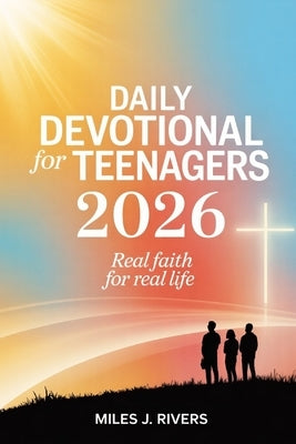 Daily Devotional For Teenagers 2026: Real Faith for Real Life by Rivers, Miles J.