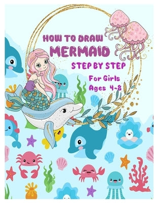 HOW TO DRAW MERMAID STEP BY STEP for Girls Ages 4 -8: The Best Artistic Drawing Guide to Teach Girls and boys How to Draw Mermaids in Simple Steps by B. Claire, Emma