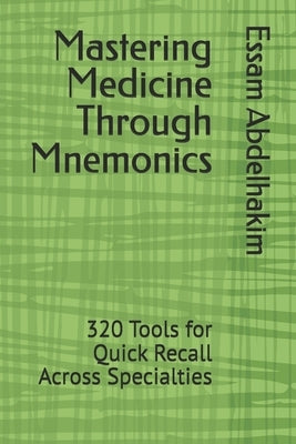 Mastering Medicine Through Mnemonics: 320 Tools for Quick Recall Across Specialties by Abdelhakim, Essam