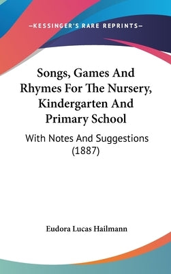 Songs, Games And Rhymes For The Nursery, Kindergarten And Primary School: With Notes And Suggestions (1887) by Hailmann, Eudora Lucas