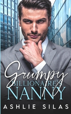 Grumpy Billionaire's Nanny: A Single Dad Enemies to Lovers Romance by Silas, Ashlie