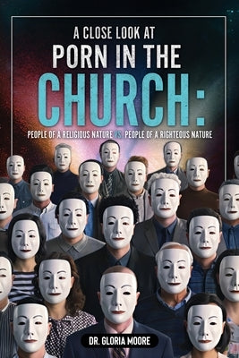 A Close Look at PORN in the CHURCH: People of a Religious Nature vs. People of a Righteous Nature by Moore, Gloria