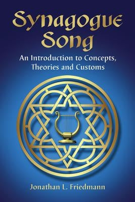 Synagogue Song: An Introduction to Concepts, Theories and Customs by Friedmann, Jonathan L.